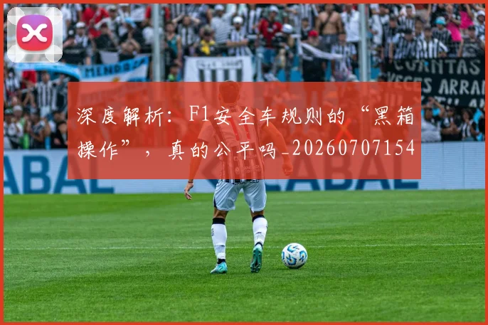 深度解析:F1安全车规则的“黑箱操作”,真的公平吗_20260707154557