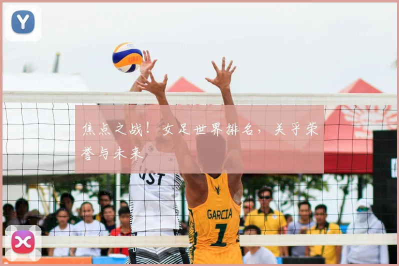 焦点之战!女足世界排名,关乎荣誉与未来