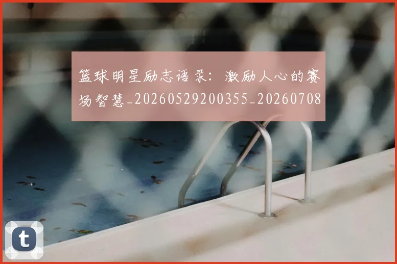篮球明星励志语录:激励人心的赛场智慧_20260529200355_20260708200108