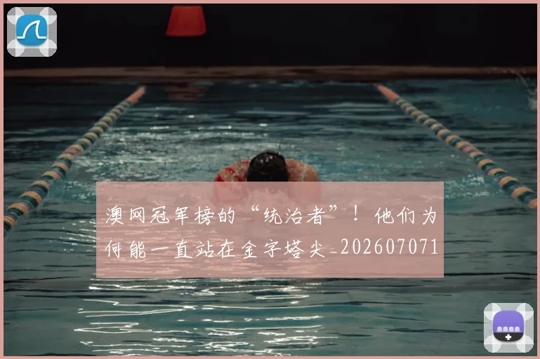 澳网冠军榜的“统治者”!他们为何能一直站在金字塔尖_20260707154822