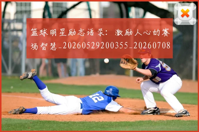 篮球明星励志语录:激励人心的赛场智慧_20260529200355_20260708200108