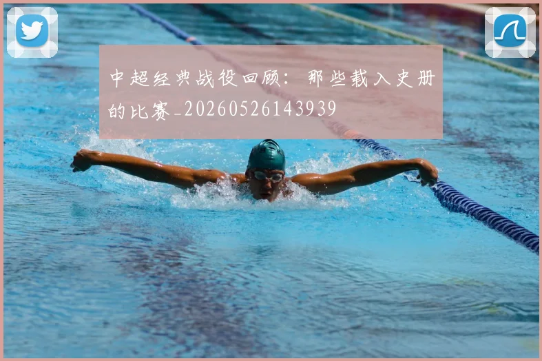 中超经典战役回顾：那些载入史册的比赛_20260526143939