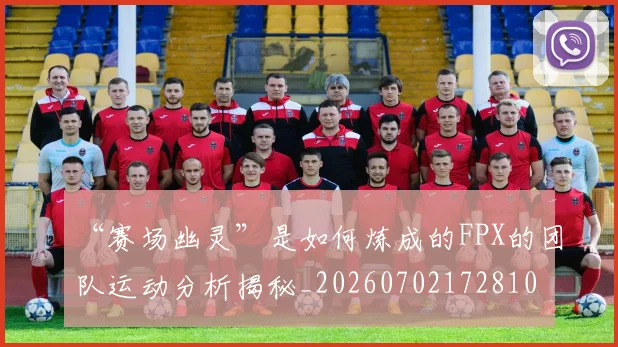 “赛场幽灵”是如何炼成的FPX的团队运动分析揭秘_20260702172810