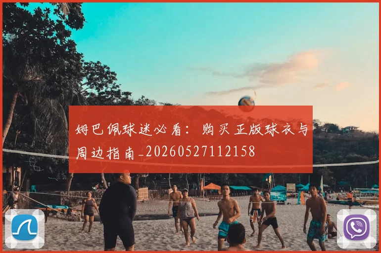 姆巴佩球迷必看：购买正版球衣与周边指南_20260527112158