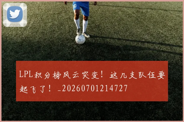 LPL积分榜风云突变!这几支队伍要起飞了!_20260701214727
