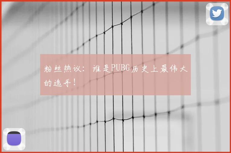 粉丝热议：谁是PUBG历史上最伟大的选手！