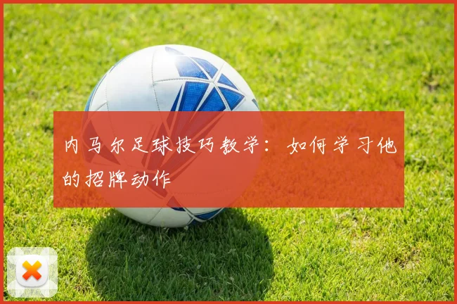 内马尔足球技巧教学：如何学习他的招牌动作