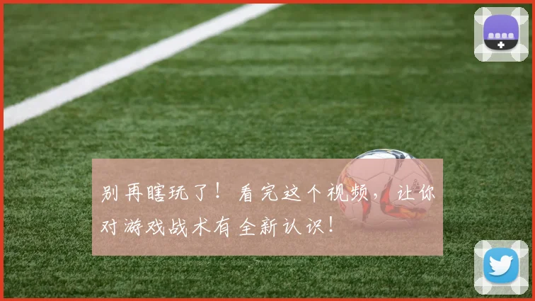 别再瞎玩了！看完这个视频，让你对游戏战术有全新认识！