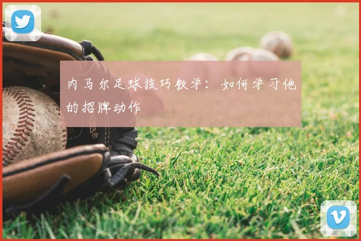 内马尔足球技巧教学：如何学习他的招牌动作