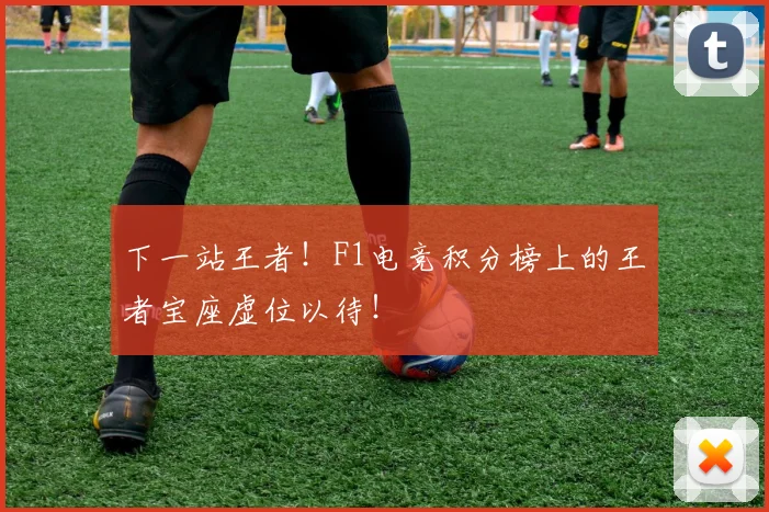 下一站王者！F1电竞积分榜上的王者宝座虚位以待！