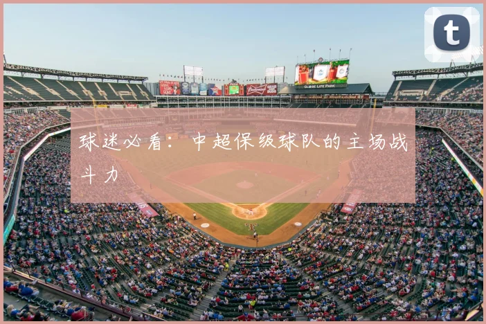 球迷必看：中超保级球队的主场战斗力