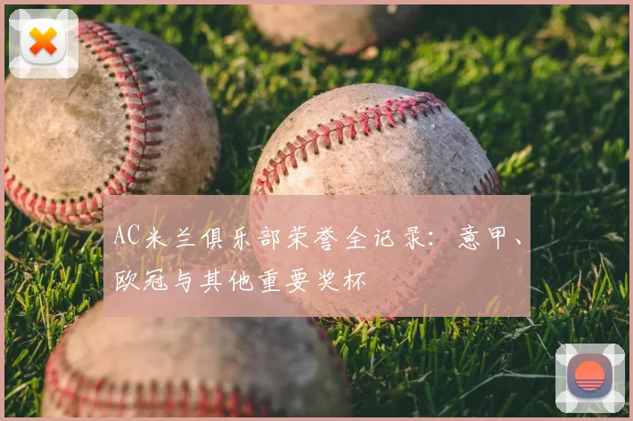 AC米兰俱乐部荣誉全记录:意甲、欧冠与其他重要奖杯
