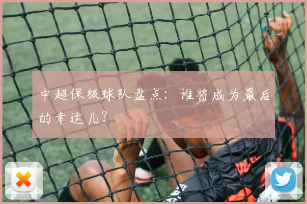 中超保级球队盘点:谁将成为最后的幸运儿?
