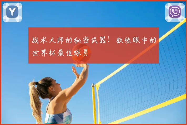 战术大师的秘密武器!教练眼中的世界杯最佳球员