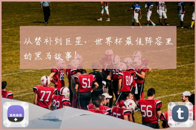 从替补到巨星，世界杯最佳阵容里的黑马故事！