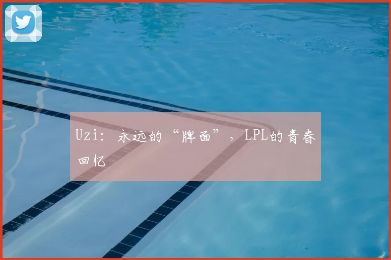 Uzi:永远的“牌面”,LPL的青春回忆