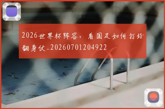 2026世界杯阵容，看国足如何打好翻身仗_20260701204922
