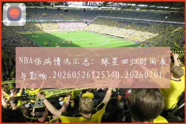 NBA伤病情况汇总:球星回归时间表与影响_20260526125340_20260701215309