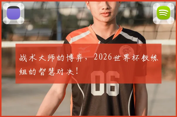 战术大师的博弈,2026世界杯教练组的智慧对决!