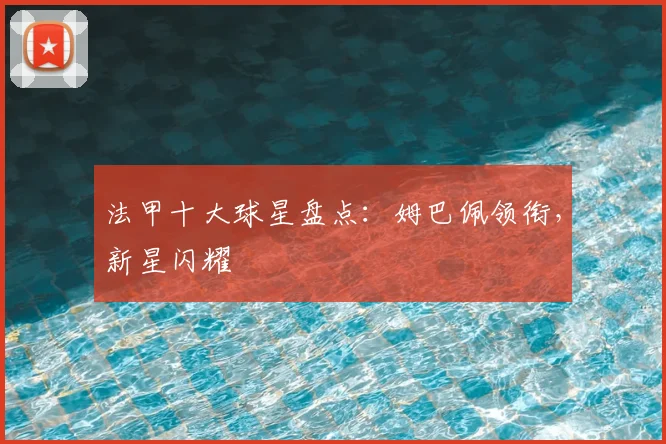 法甲十大球星盘点：姆巴佩领衔，新星闪耀