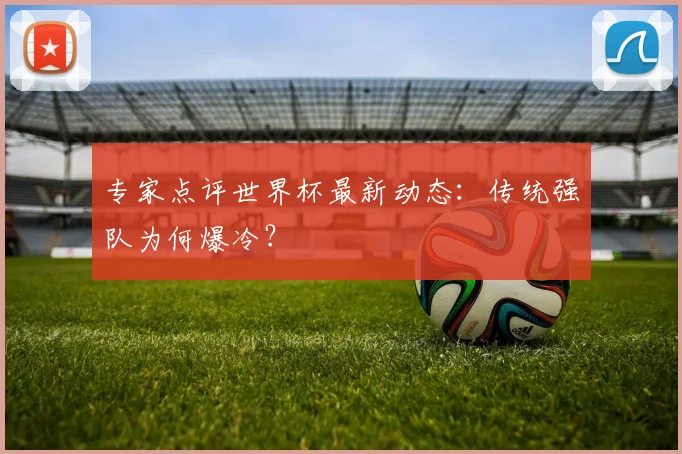 专家点评世界杯最新动态:传统强队为何爆冷?