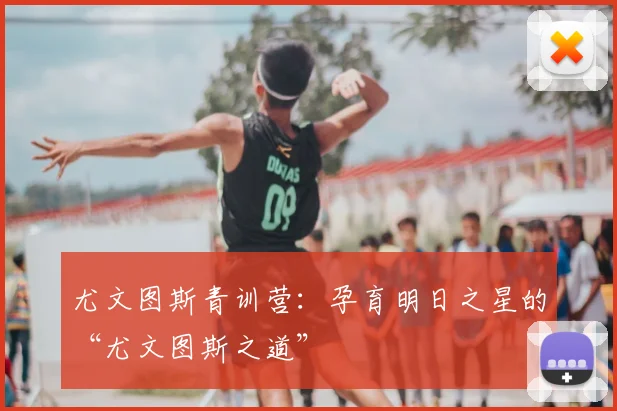 尤文图斯青训营：孕育明日之星的“尤文图斯之道”