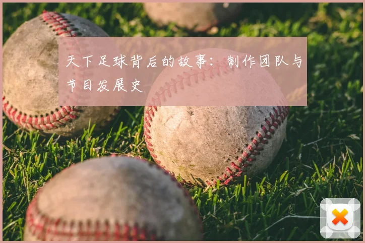 天下足球背后的故事：制作团队与节目发展史