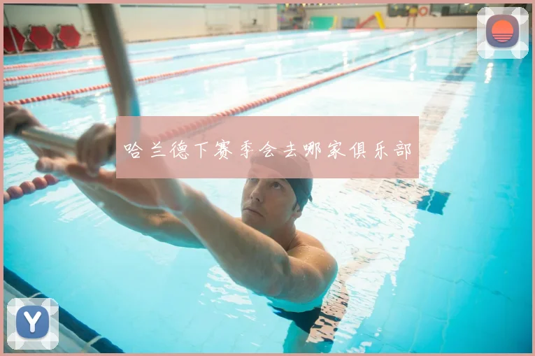 哈兰德下赛季会去哪家俱乐部