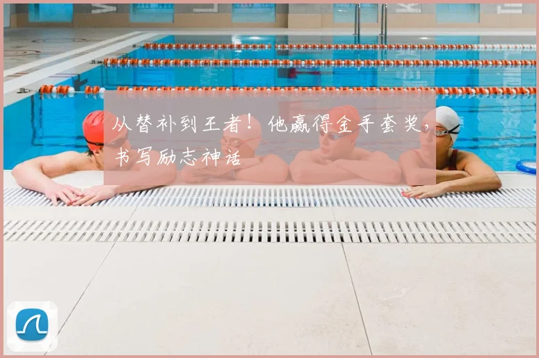 从替补到王者!他赢得金手套奖,书写励志神话