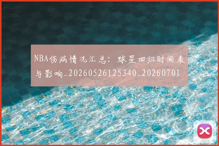 NBA伤病情况汇总:球星回归时间表与影响_20260526125340_20260701215309