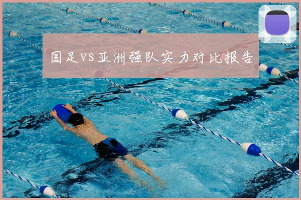 国足vs亚洲强队实力对比报告