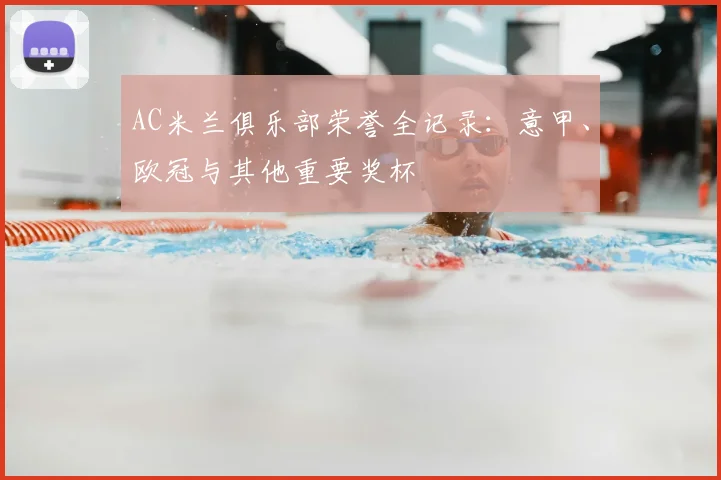 AC米兰俱乐部荣誉全记录:意甲、欧冠与其他重要奖杯