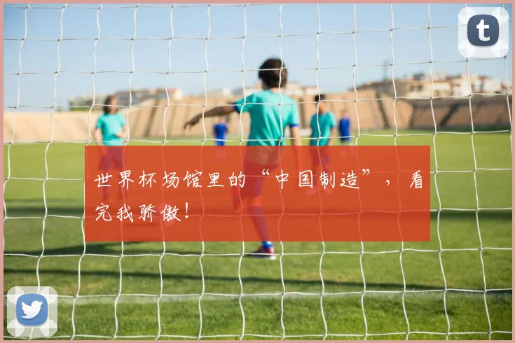 世界杯场馆里的“中国制造”，看完我骄傲！