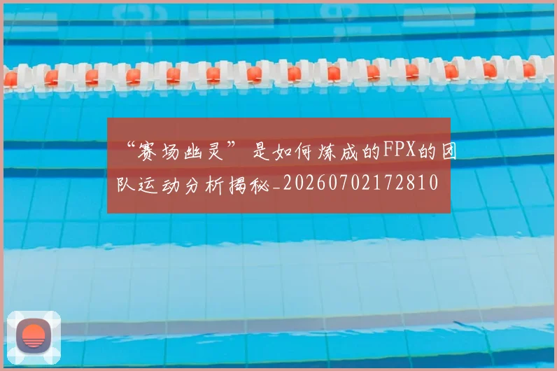 “赛场幽灵”是如何炼成的FPX的团队运动分析揭秘_20260702172810