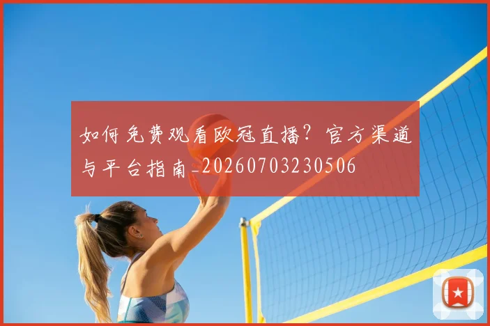 如何免费观看欧冠直播？官方渠道与平台指南_20260703230506