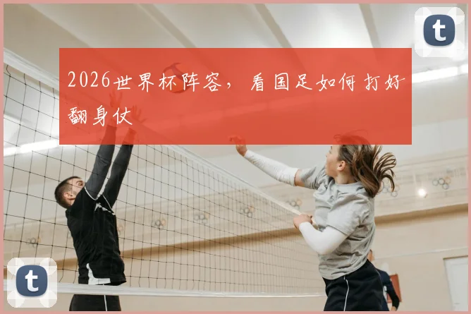 2026世界杯阵容，看国足如何打好翻身仗