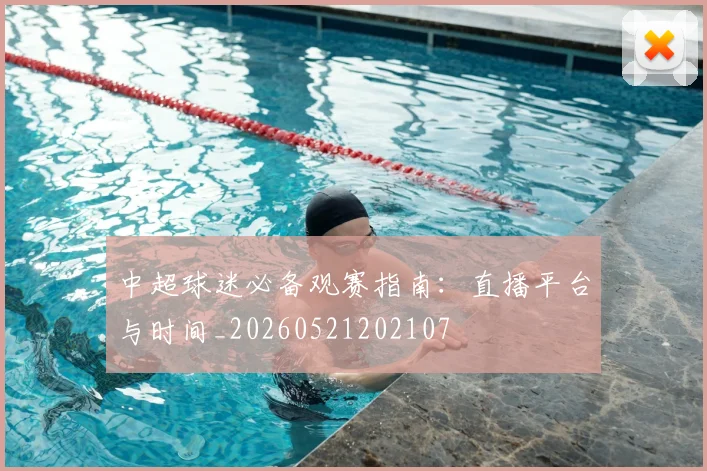 中超球迷必备观赛指南:直播平台与时间_20260521202107