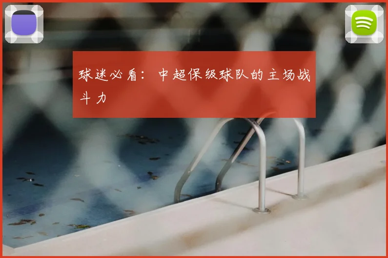 球迷必看：中超保级球队的主场战斗力