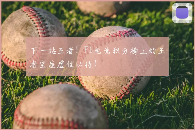 下一站王者!F1电竞积分榜上的王者宝座虚位以待!