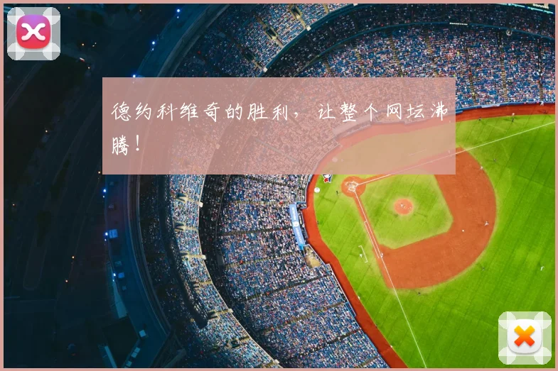 德约科维奇的胜利,让整个网坛沸腾!