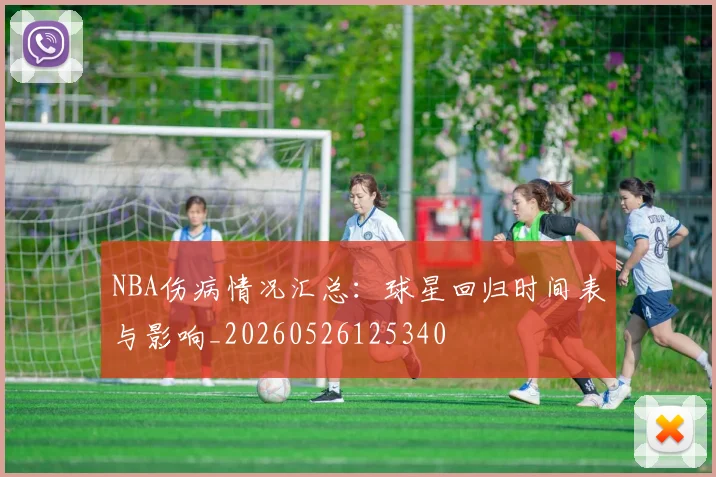 NBA伤病情况汇总：球星回归时间表与影响_20260526125340