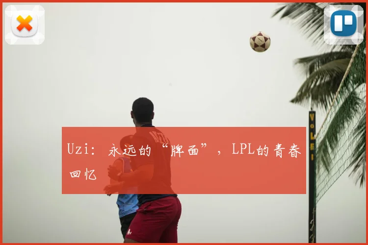 Uzi：永远的“牌面”，LPL的青春回忆