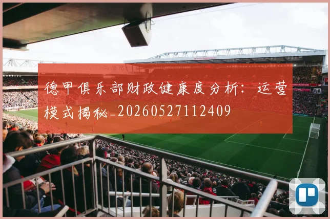 德甲俱乐部财政健康度分析：运营模式揭秘_20260527112409