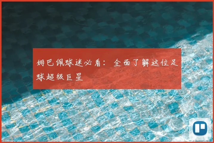 姆巴佩球迷必看：全面了解这位足球超级巨星