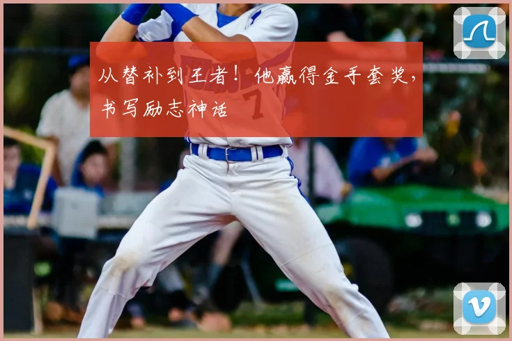 从替补到王者！他赢得金手套奖，书写励志神话