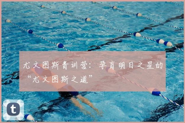 尤文图斯青训营：孕育明日之星的“尤文图斯之道”