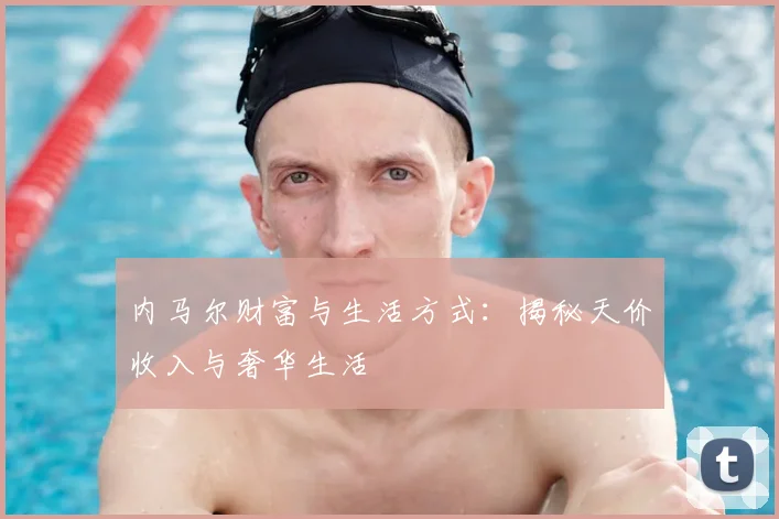 内马尔财富与生活方式：揭秘天价收入与奢华生活