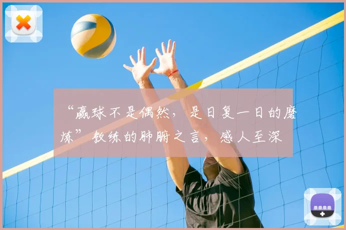 “赢球不是偶然,是日复一日的磨炼”教练的肺腑之言,感人至深