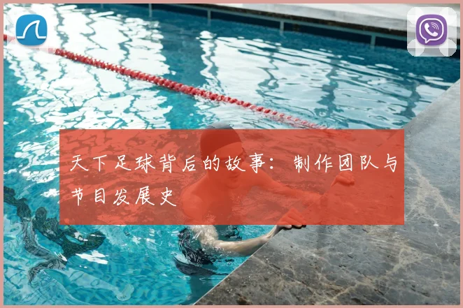 天下足球背后的故事：制作团队与节目发展史