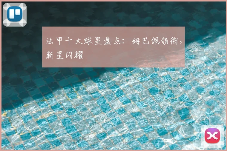 法甲十大球星盘点:姆巴佩领衔,新星闪耀